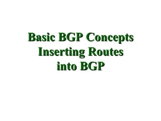 Basic BGP Concepts
 Inserting Routes
      into BGP
 