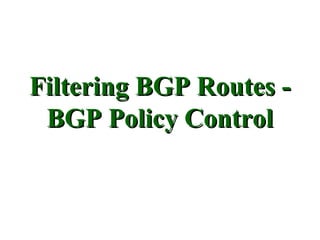 Filtering BGP Routes -
 BGP Policy Control
 
