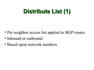 Distribute List (1)


• Per neighbor access list applied to BGP routes
• Inbound or outbound
• Based upon network numbers
 