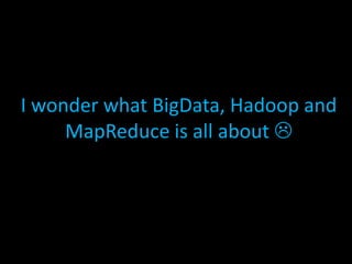I wonder what BigData, Hadoop and
MapReduce is all about 
 