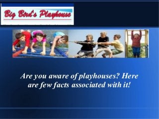 Are you aware of playhouses? Here
are few facts associated with it!
 