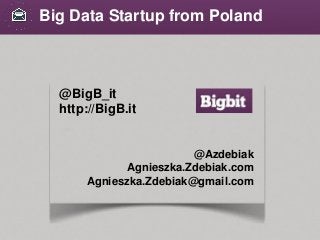 @BigB_it
http://BigB.it
@Azdebiak
Agnieszka.Zdebiak.com
Agnieszka.Zdebiak@gmail.com
Big Data Startup from Poland
 
