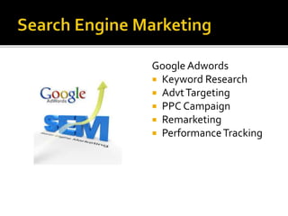 Google Adwords 
 Keyword Research 
 AdvtTargeting 
 PPC Campaign 
 Remarketing 
 Performance Tracking 
 