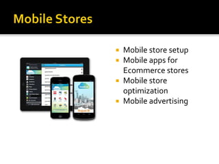  Mobile store setup 
 Mobile apps for 
Ecommerce stores 
 Mobile store 
optimization 
 Mobile advertising 
 