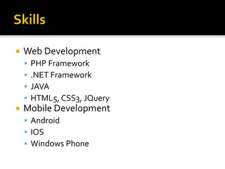  Web Development 
 PHP Framework 
 .NET Framework 
 JAVA 
 HTML5, CSS3, JQuery 
 Mobile Development 
 Android 
 IOS 
 Windows Phone 
 