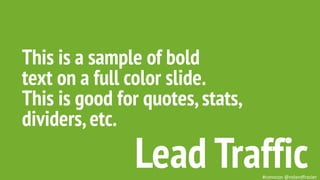 This is a sample of bold
text on a full color slide.
This is good for quotes,stats,
dividers,etc.
Lead Traffic#convcon @ro...