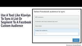 #convcon @rolandfrasier
Use ATool Like Klaviyo
To SyncA List Or
Segment To A Facebook
Custom Audience
 