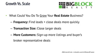 • What Could You Do To Grow Your Real Estate Business?
– Frequency: Find leads + close deals more quickly
– Transaction Si...