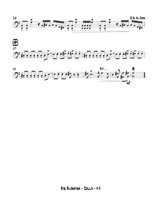 ?
54
œ
œ.
œ
œ.
œ
œ ≈ œ œ# œ œ œ œ œ# œ
œ.
œ
œ.
œ
œ
œ
œ
œ
œ
œ
œ
œ
œ
œ
œ
D.S. Al Coda
œ
œ.
œ
œ.
œ
œ ≈ œ œ# œ œ œ œ œ#
?
57
ﬁ
œ#. œ. œ. œ. œ. œ. œ. œ
> œ œ. œ. œ#> œ. œn> œ. œ.
œ#. œ. œ. œ. œ. œ. œ. œ
> œ œ. œ. œ#> œ. œn> œ. œ.
?
61
œ#. œ. œ. œ. œ. œ. œ. œ œ œ. œ. œ.
J
œ# ‰ Œ
Rit....
J
œ# .œ
>
J
œ. œ
J
œ
P
‰
j
œ
œ
# œ
œ#
œ
œ
# ˙
˙
U
Big Blowfish - Cello - p.3
 