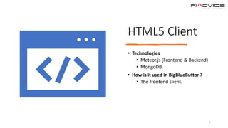 HTML5 Client
• Technologies
• Meteor.js (Frontend & Backend)
• MongoDB.
• How is it used in BigBlueButton?
• The frontend client.
5
 