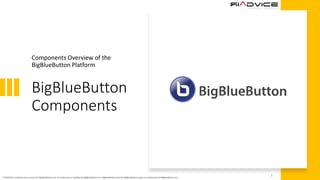 BigBlueButton
Components
Components Overview of the
BigBlueButton Platform
1
* RIADVICE's products and services for BigBlueButton are not endorsed or certified by BigBlueButton Inc. BigBlueButton and the BigBlueButton Logo are trademarks of BigBlueButton Inc.
 