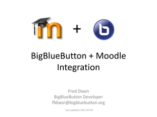 +
BigBlueButton + Moodle
      Integration

            Fred Dixon
     BigBlueButton Developer
    ffdixon@bigbluebutton.org
          Last updated: 2011-05-04
 