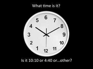 What time is it?




Is it 10:10 or 4:40 or…other?
 