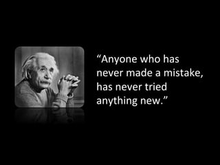 “Anyone who has
never made a
mistake, has never
tried anything new.”
 