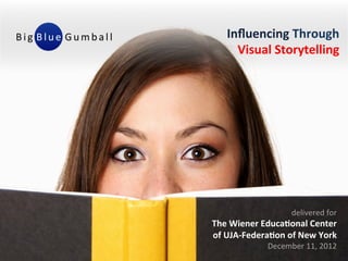 Influencing Through
     Visual Storytelling




                  delivered for
The Wiener Educational Center
of UJA-Federation of New York
            December 11, 2012
 