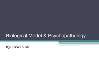 Biological Model & Psychopathology
By: Urwah Ali
 