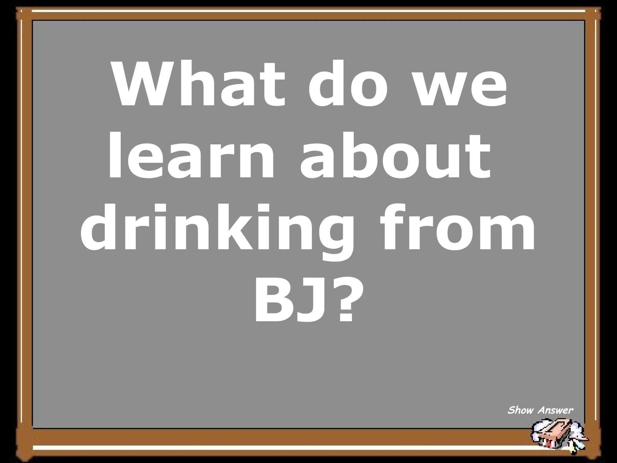 What do we learn about  drinking from BJ? Show Answer 