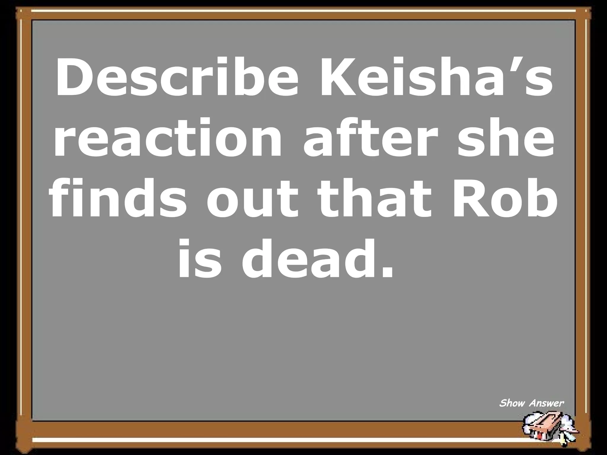 Describe Keisha’s reaction after she finds out that Rob is dead.  Show Answer 