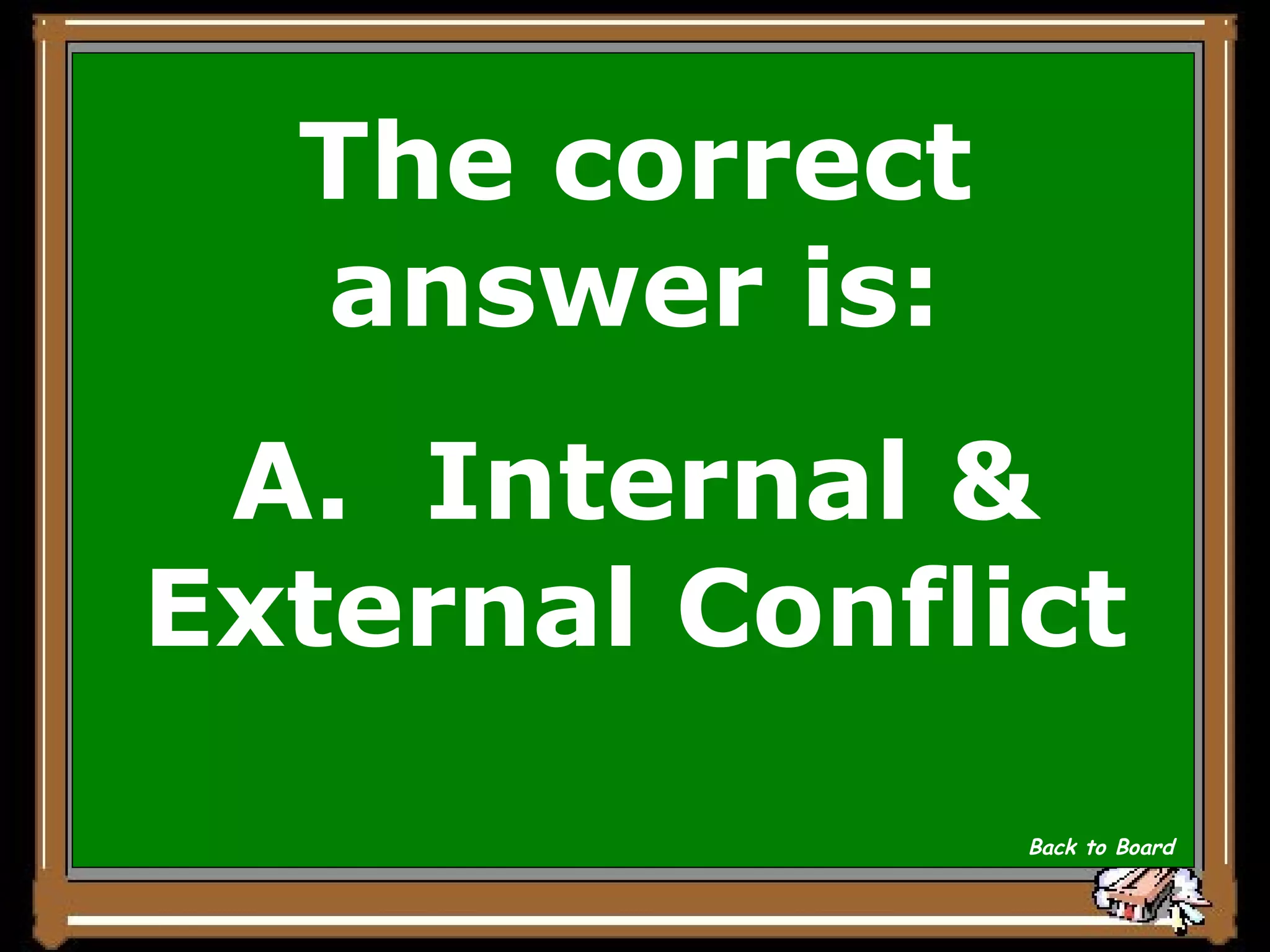 The correct answer is: A.  Internal & External Conflict Back to Board 