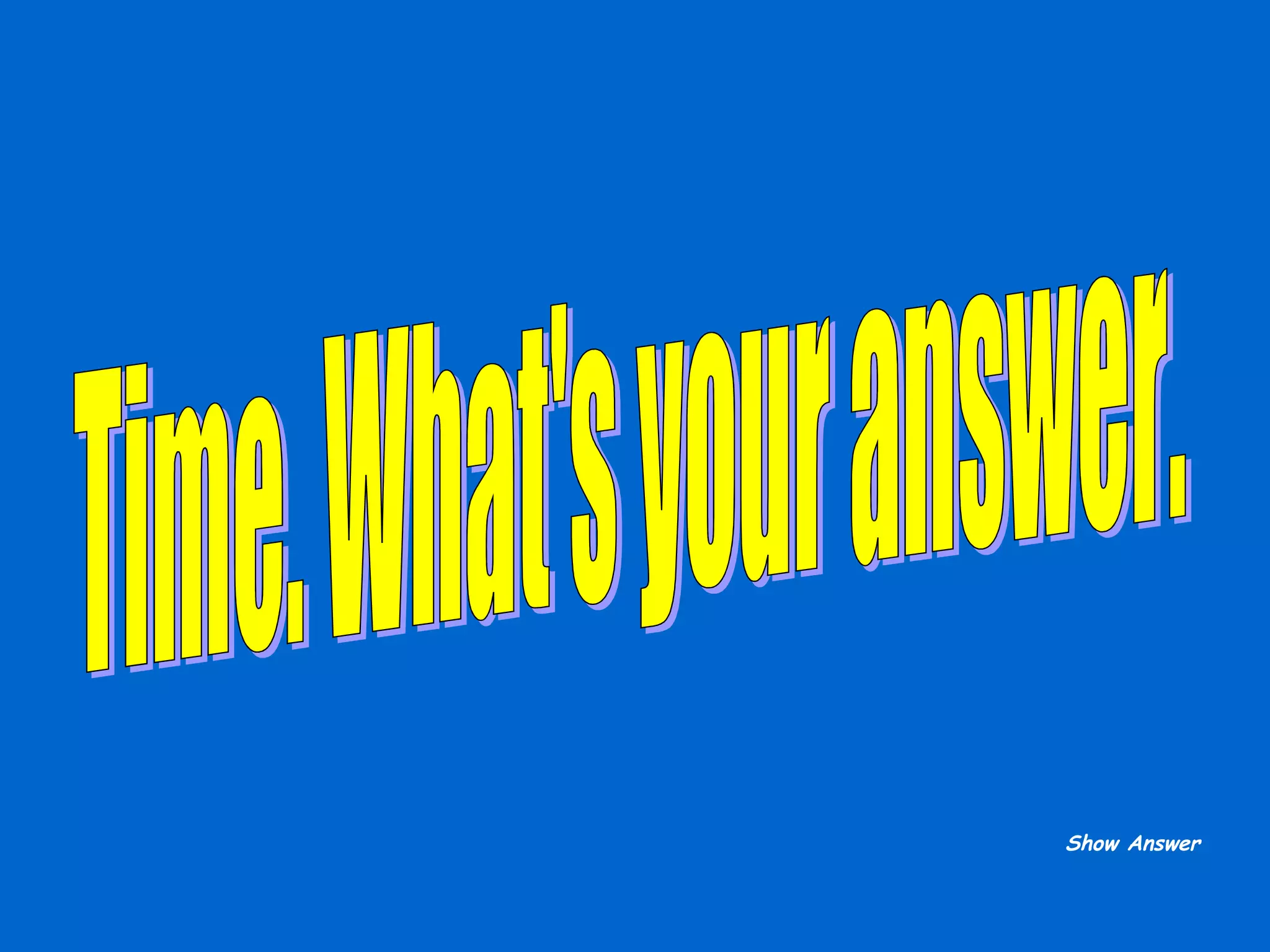 Time. What's your answer. Show Answer 