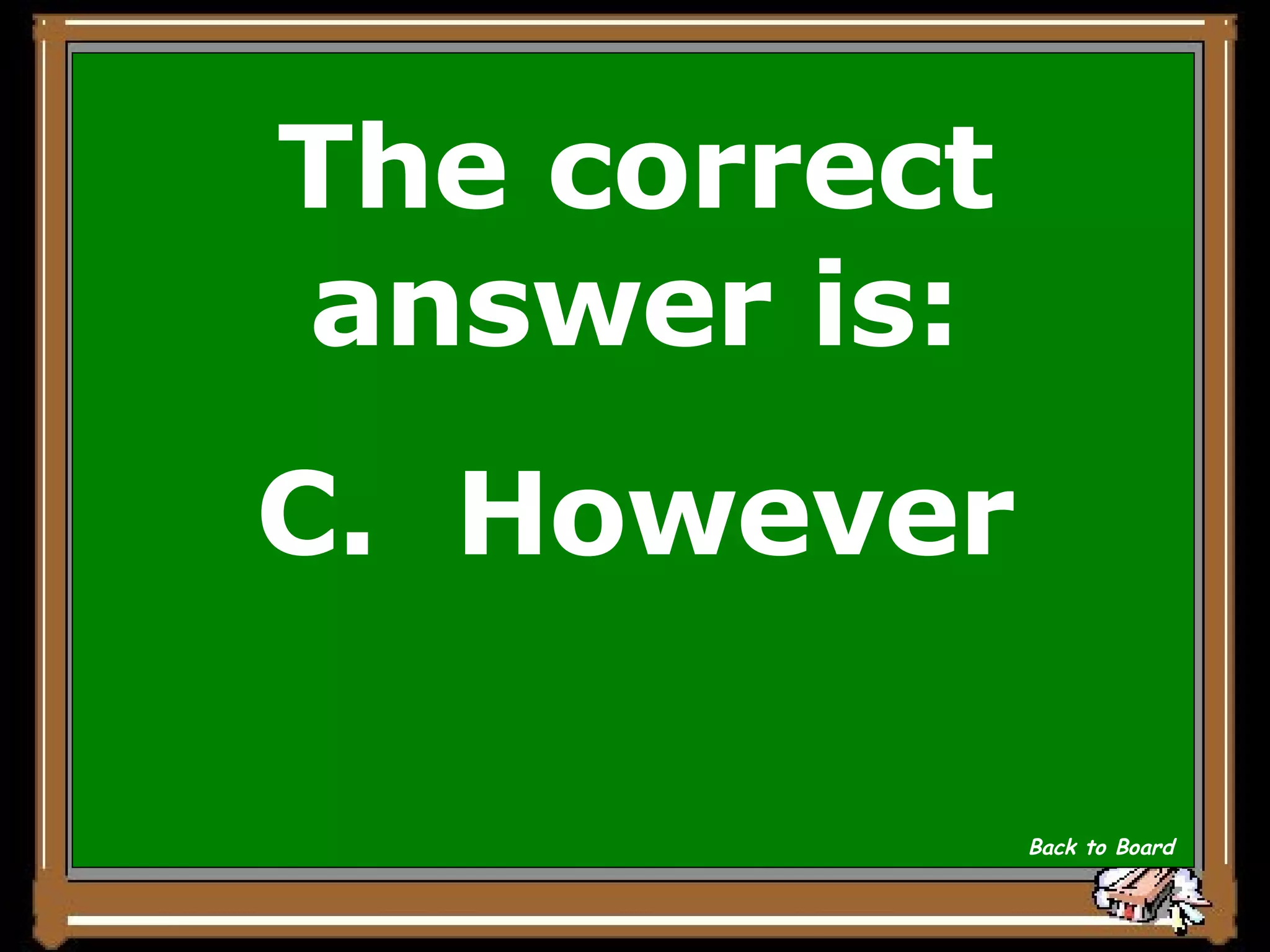 The correct answer is: C.  However Back to Board 