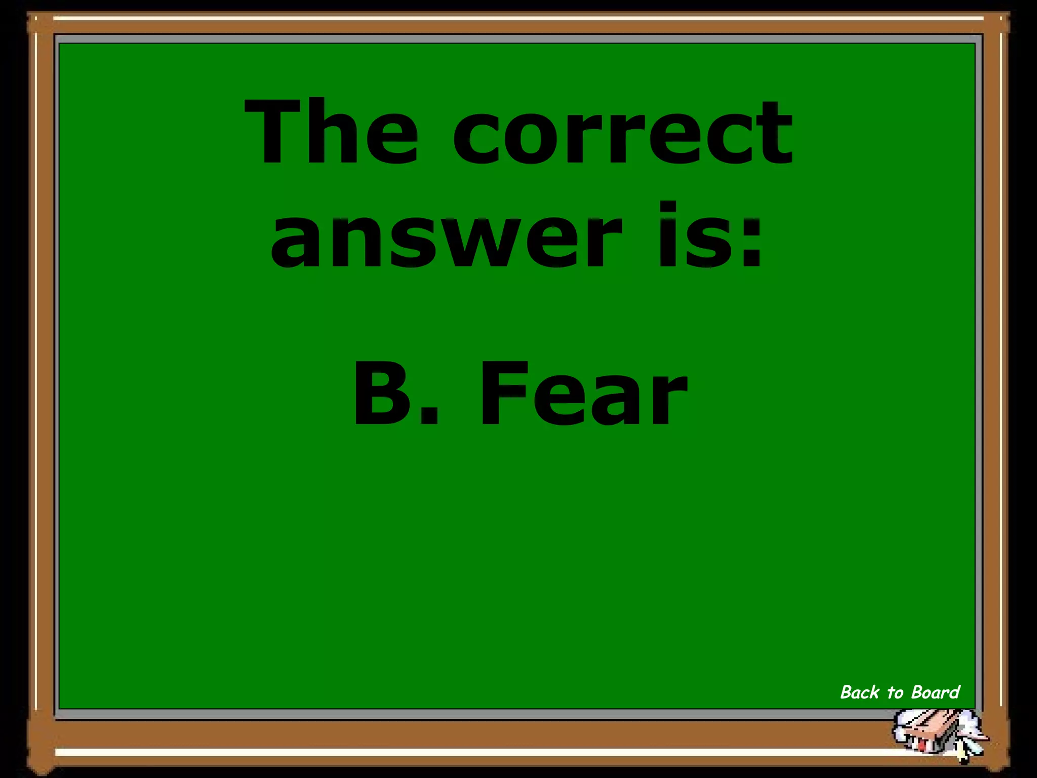 The correct answer is: B. Fear Back to Board 