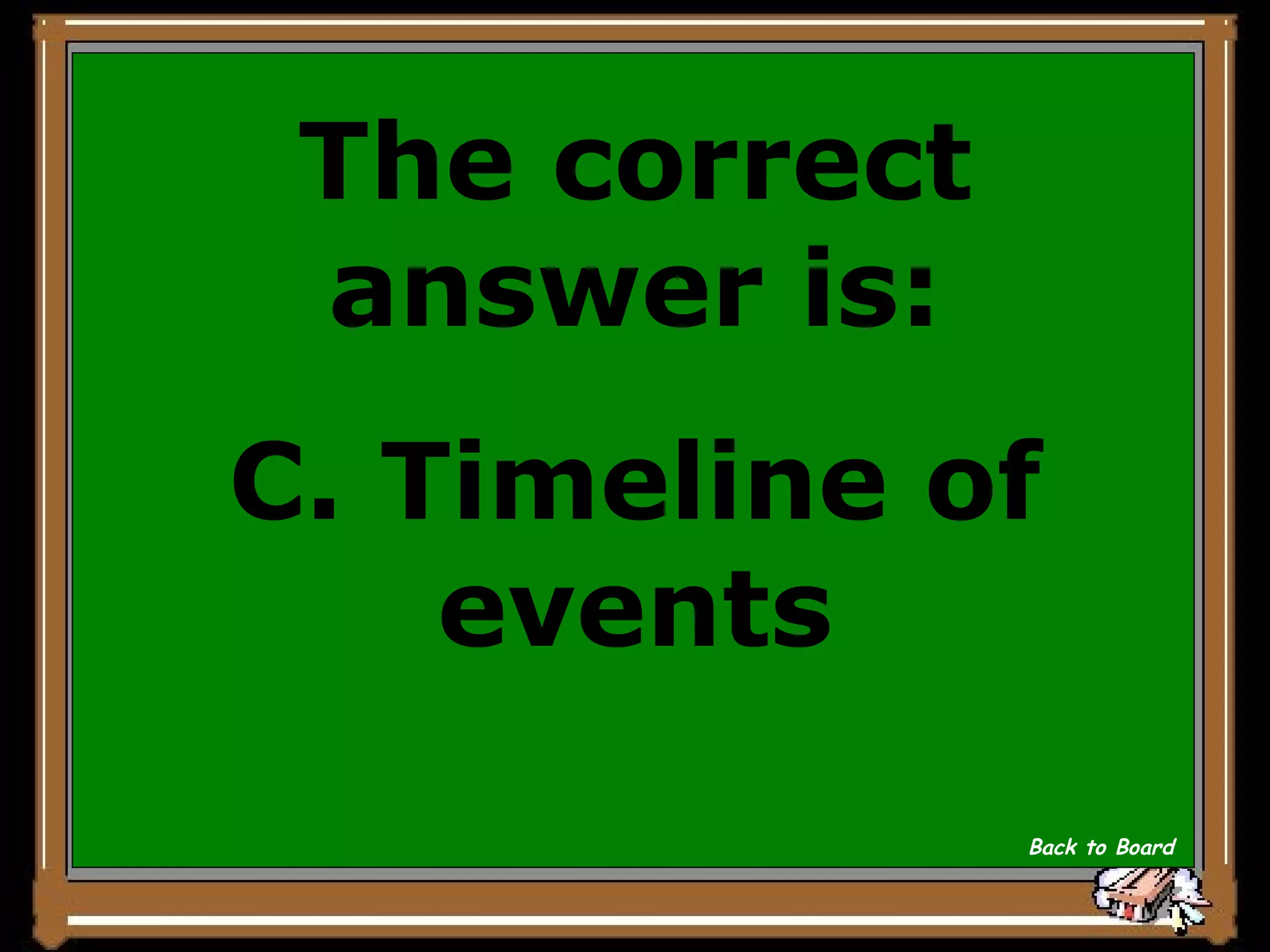 The correct answer is: C. Timeline of events Back to Board 