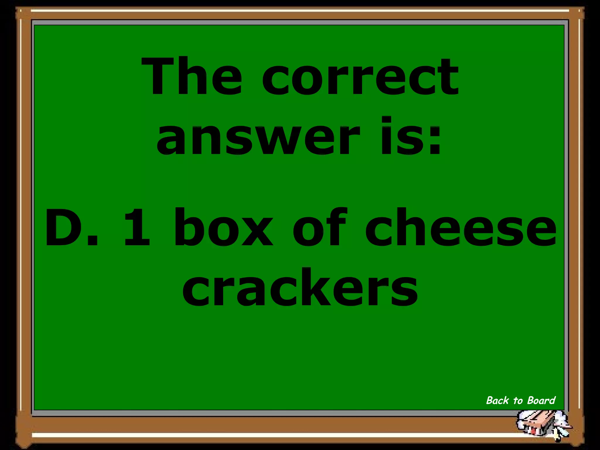 The correct answer is: D. 1 box of cheese crackers Back to Board 