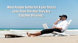 Most People Settle For A Life That Is
Less Than The One They Are
Capable Of Living…
 