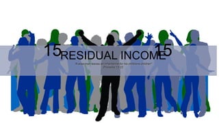 RESIDUAL INCOME“A wise man leaves an inheritance for his childrens children”
Proverbs 13:22
15 15
 
