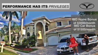 PERFORMANCE HAS ITS PRIVILEGES
IMD Car Bonus
of $1500/month
IMD Home Bonus
of $3000/month
 