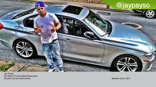 @jaypayso
Jay Payso
Pro Boxer/ Former Mail Deliveryman
28 years old and fully retired Member since: 2011
 