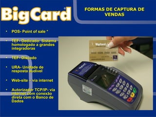POS- Point of sale *   TEF- Dedicado: Sistema homologado a grandes integradoras TEF- Discado URA- Unidade de resposta audível  Web-site – via internet Autorizador TCP/IP- via internet com conexão direta com o Banco de Dados FORMAS DE CAPTURA DE VENDAS 