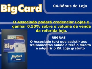 REGRAS O Associado terá que assistir aos treinamentos online e terá o direito e adquirir o Kit Loja gratuito O Associado poderá credenciar Lojas e ganhar 0,50% sobre o volume de venda da referida loja. 04.Bônus de Loja 