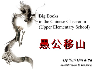Big Books
in the Chinese Classroom
(Upper Elementary School)



愚公移山
            By Yun Qin & Ya
          Special Thanks to Yue Jiang
 