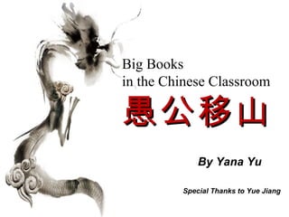 Big Books
in the Chinese Classroom

愚公移山
             By Yana Yu

         Special Thanks to Yue Jiang
 