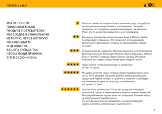 8
ПОЧЕМУ МЫ?
МЫ НЕ ПРОСТО
ПОКАЗЫВАЕМ ВАШ
ПРОДУКТ ПОТРЕБИТЕЛЮ –
МЫ СОЗДАЕМ УНИКАЛЬНУЮ
ИСТОРИЮ, ЧЕРЕЗ КОТОРУЮ
РАССКАЗЫВАЕМ
О ЦЕННОСТЯХ
ВАШЕГО БРЕНДА ТАК,
ЧТОБЫ ЛЮДИ ПРИНЯЛИ
ЕГО В СВОЮ ЖИЗНЬ.
★ Работая с нами, вы получаете весь комплекс услуг: разработку
концепции позиционирования и продвижения, сценарий,
продакшн, постпродакшн, медиапланирование, размещение.
И все это по ценам производителя, а не посредника.
★ ★ Мы имеем офисы и производственные базы в Москве, Киеве,
Екатеринбурге и Бишкеке. Это позволяет оптимизировать
временные и финансовые затраты на производство, иcходя
из задач.
★ ★ ★ В наших роликах снимались: Николай Фоменко, Сергей Безруков,
Дмитрий Харатьян, Вячеслав Фетисов, Арина Шарапова, Михаил
Шац и Татьяна Лазарева, Павел Дацюк, Эдгард Запашный,
Анатолий Вассерман, Артур Чилингаров, Андрей Гречко.
★ ★ ★ ★ Наши ролики снимали режиссеры и операторы
из топ 10 рынка.
★ ★ ★ ★ ★ Мы даем качество самых топовых видео продакшнов по цене
на 30-40 % дешевле. Возьмите работы любого российского
продакшна первой пятерки и сравните с нашими. Наши будут,
как минимум не хуже по качеству, и значительно
доступнее по цене.
★ ★ ★ ★ ★ ★ Как мы этого добиваемся? У нас нет раздутых гонораров
творческой группы и неприличных производственных комиссий.
Мы разрабатываем крутые идеи, не требующие больших затрат,
но работающие безукоризненно.
И у нас феноменальные продюсеры, они демонстрируют
чудеса экономии, оптимизации и дипломатии.
	
 