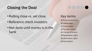 Closing the Deal
•Rolling close vs. set close
•Reference check investors
•Not done until money is in the
bank
Key terms
 ...