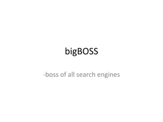 bigBOSS

-boss of all search engines
 