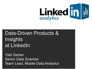 Data-Driven Products &
Insights
at LinkedIn
Yael Garten
Senior Data Scientist
Team Lead, Mobile Data Analytics
 