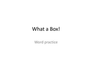 What a Box!
Word practice
 