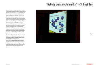 “Nobody owns social media.” > 3. Best Buy
In one of the most eye-opening talks of the day,
Gina Debogovich shared some big lessons learned
from her time over the last 3-4 years building up
the Best Buy customer service and social care
center to what is now called the “Twelp Force.
As a former customer care person herself, she
talked about how Best Buy uses the overarching
mission of “creating meaningful communications
in the virtual world” to guide all of their efforts.
They have an inner circle of about 26 team
members dedicated to social media at their team,
and then an extended 3000 employees who are
actively encouraged to use social media and
offered lots of different forms of training on how
to do it. Her team is a resource that individual
stores can use for advice on such tasks as how to
effectively use Facebook specifically for their


                                                                                                                   04
store.
In addition, their team is the only customer care
team in the world who currently has their own
production studio for creating content such as
their Best Buy Unboxing feature.
In one case, Gina shared the unheard of stat of
how they managed to reduce the volume of one
“call driver” (customer service lingo for a top
reason that people call a contact center) by 50%
simply by producing a video to answer that
question.




JUNE 2011                                                                    M a r q U E C rE at i v E © 2 0 1 1
 