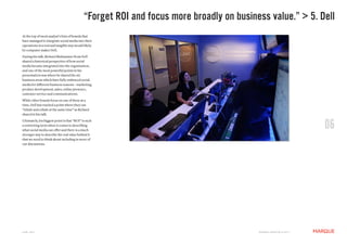 “Forget ROI and focus more broadly on business value.” > 5. Dell
At the top of most analyst’s lists of brands that
have managed to integrate social media into their
operations in a real and tangible way would likely
be computer maker Dell.
During his talk, Richard Binhammer from Dell
shared a historical perspective of how social
media became integrated into the organization,
and one of the most powerful points in his
presentation was where he shared the six
business areas which have fully embraced social
media for different business reasons – marketing,
product development, sales, online presence,
customer service and communications.
While other brands focus on one of these at a
time, Dell has reached a point where they can
“inhale and exhale at the same time” as Richard
shared in his talk.
Ultimately, his biggest point is that “ROI” is such
a restricting term when it comes to describing
what social media can offer and there is a much
stronger way to describe the real value behind it
                                                                                                                               06
that we need to think about including in more of
our discussions.




JUNE 2011                                                                                M a r q U E C rE at i v E © 2 0 1 1
 