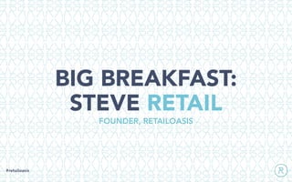 BIG BREAKFAST:
STEVE RETAIL
#retailoasis
FOUNDER, RETAILOASIS
 