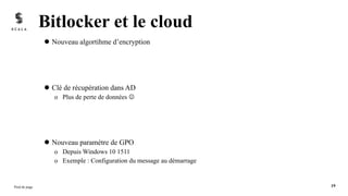 l Nouveau algortihme d’encryption
l Clé de récupération dans AD
o Plus de perte de données J
l Nouveau paramètre de GPO
o Depuis Windows 10 1511
o Exemple : Configuration du message au démarrage
Bitlocker et le cloud
Pied de page 19
 