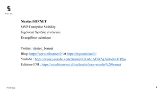 Nicolas BONNET
MVP Enterprise Mobility
Ingénieur Système et réseaux
Evangéliste technique
Twitter : @nico_bonnet
Blog: https://www.nibonnet.fr/ et https://inyourcloud.fr/
Youtube : https://www.youtube.com/channel/UCu6LAObFSyAs8adhxfTf9jw
Editions-ENI : https://m.editions-eni.fr/recherche?exp=nicolas%20bonnet
Pied de page 4
 