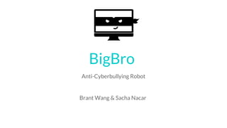 BigBro
Anti-Cyberbullying Robot
Brant Wang & Sacha Nacar
 