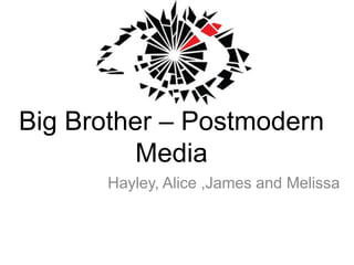 Big Brother – Postmodern Media Hayley, Alice ,James and Melissa 