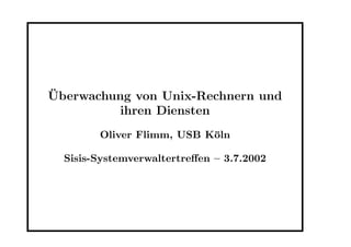 ¨Uberwachung von Unix-Rechnern und
ihren Diensten
Oliver Flimm, USB K¨oln
Sisis-Systemverwaltertreﬀen – 3.7.2002
 