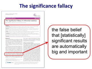 the false belief
that [statistically]
significant results
are automatically
big and important
The	significance	fallacy
 
